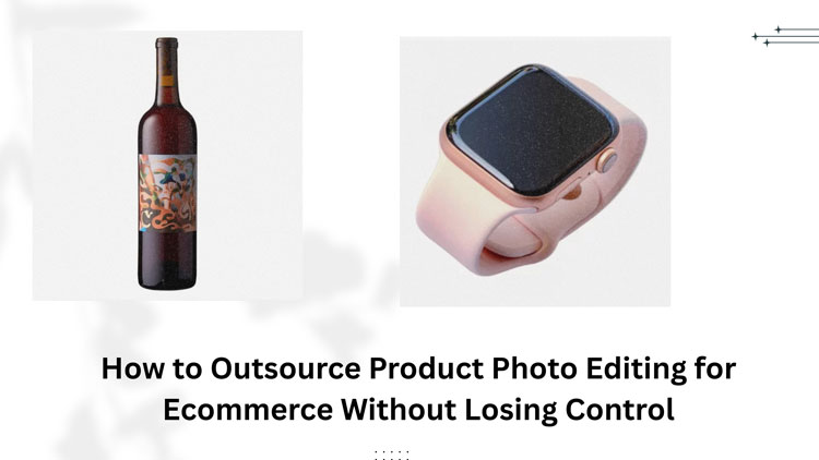 How to Outsource Product Photo Editing for Ecommerce Without Losing Control